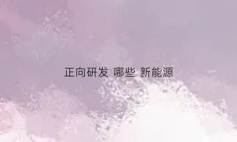 正向研发 哪些 新能源